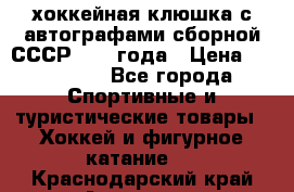 хоккейная клюшка с автографами сборной СССР 1972 года › Цена ­ 300 000 - Все города Спортивные и туристические товары » Хоккей и фигурное катание   . Краснодарский край,Армавир г.